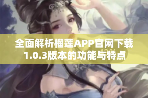 全面解析榴莲APP官网下载1.0.3版本的功能与特点