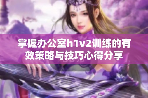 掌握办公室h1v2训练的有效策略与技巧心得分享