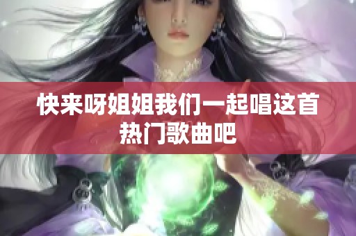 快来呀姐姐我们一起唱这首热门歌曲吧