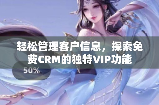 轻松管理客户信息，探索免费CRM的独特VIP功能