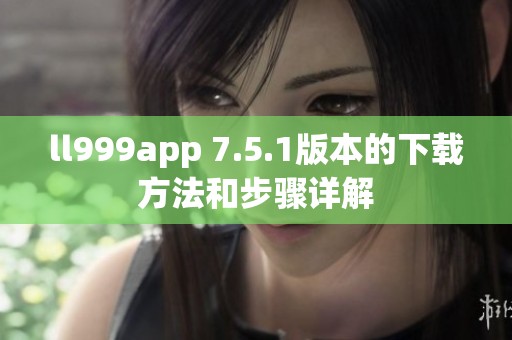 ll999app 7.5.1版本的下载方法和步骤详解