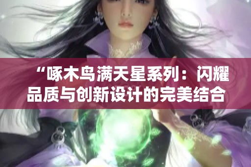 “啄木鸟满天星系列：闪耀品质与创新设计的完美结合”