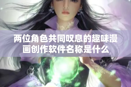 两位角色共同叹息的趣味漫画创作软件名称是什么