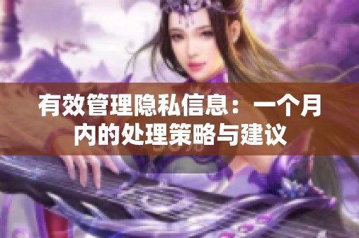 有效管理隐私信息：一个月内的处理策略与建议