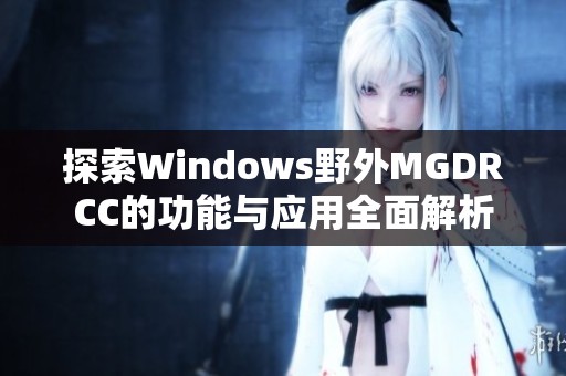 探索Windows野外MGDRCC的功能与应用全面解析