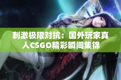 刺激极限对抗：国外玩家真人CSGO精彩瞬间集锦