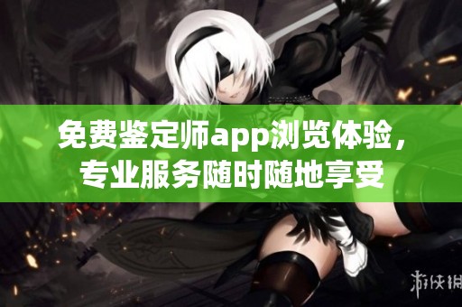 免费鉴定师app浏览体验，专业服务随时随地享受