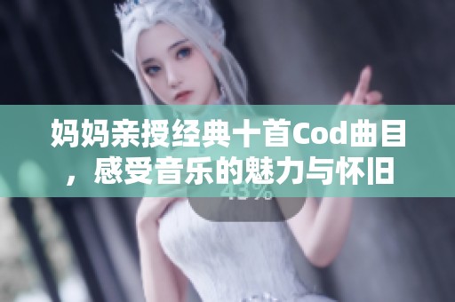 妈妈亲授经典十首Cod曲目，感受音乐的魅力与怀旧