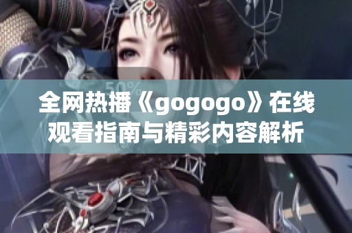 全网热播《gogogo》在线观看指南与精彩内容解析