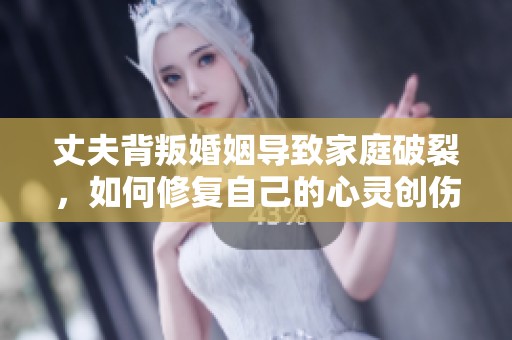 丈夫背叛婚姻导致家庭破裂，如何修复自己的心灵创伤