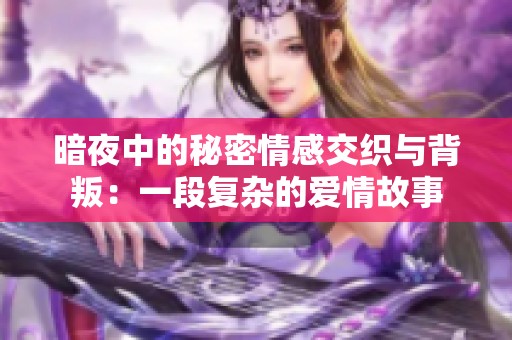 暗夜中的秘密情感交织与背叛：一段复杂的爱情故事