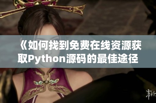 《如何找到免费在线资源获取Python源码的最佳途径》