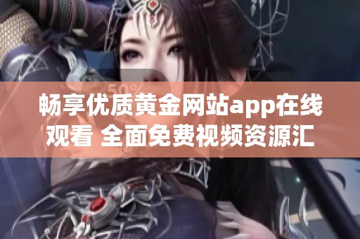 畅享优质黄金网站app在线观看 全面免费视频资源汇总推荐