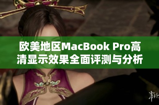 欧美地区MacBook Pro高清显示效果全面评测与分析