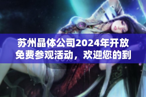 苏州晶体公司2024年开放免费参观活动，欢迎您的到来