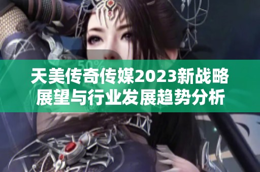 天美传奇传媒2023新战略展望与行业发展趋势分析