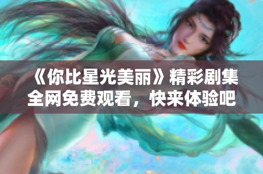 《你比星光美丽》精彩剧集全网免费观看，快来体验吧！