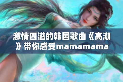 激情四溢的韩国歌曲《高潮》带你感受mamamama的魅力