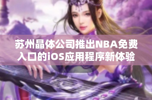 苏州晶体公司推出NBA免费入口的iOS应用程序新体验