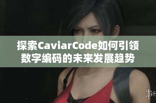 探索CaviarCode如何引领数字编码的未来发展趋势