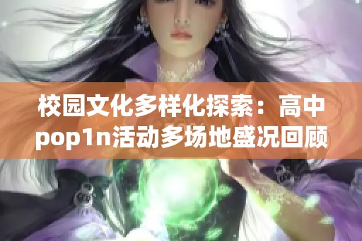 校园文化多样化探索：高中pop1n活动多场地盛况回顾