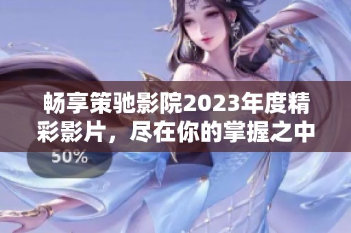 畅享策驰影院2023年度精彩影片，尽在你的掌握之中