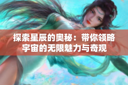 探索星辰的奥秘：带你领略宇宙的无限魅力与奇观