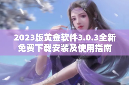 2023版黄金软件3.0.3全新免费下载安装及使用指南