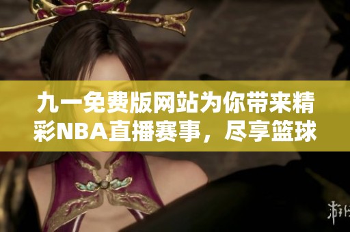 九一免费版网站为你带来精彩NBA直播赛事，尽享篮球盛宴