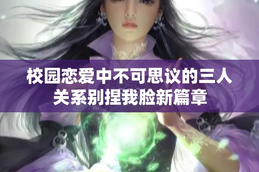 校园恋爱中不可思议的三人关系别捏我脸新篇章