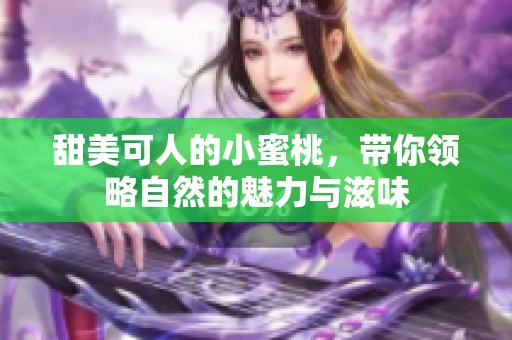 甜美可人的小蜜桃，带你领略自然的魅力与滋味