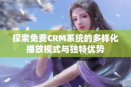 探索免费CRM系统的多样化播放模式与独特优势