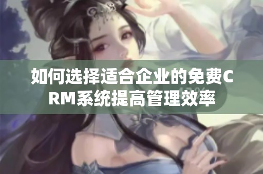 如何选择适合企业的免费CRM系统提高管理效率