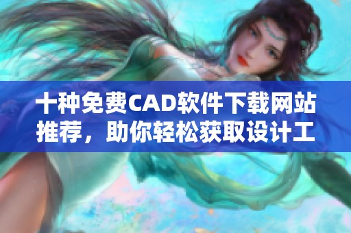 十种免费CAD软件下载网站推荐，助你轻松获取设计工具