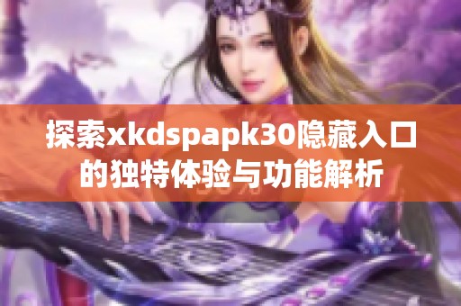 探索xkdspapk30隐藏入口的独特体验与功能解析