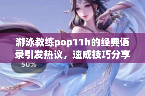 游泳教练pop11h的经典语录引发热议，速成技巧分享！