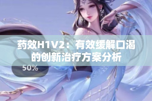 药效H1V2：有效缓解口渴的创新治疗方案分析