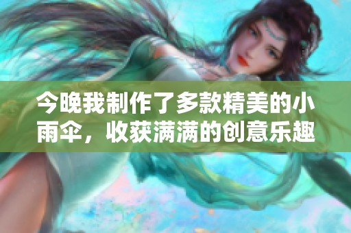 今晚我制作了多款精美的小雨伞，收获满满的创意乐趣