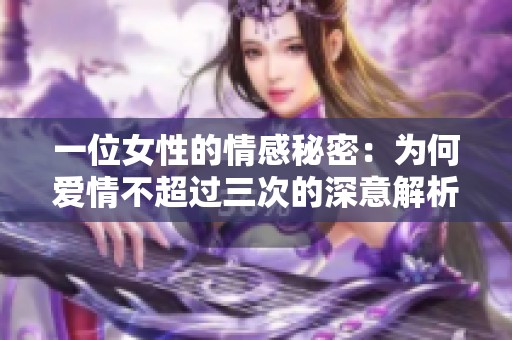 一位女性的情感秘密：为何爱情不超过三次的深意解析