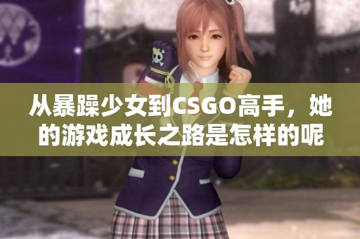 从暴躁少女到CSGO高手，她的游戏成长之路是怎样的呢