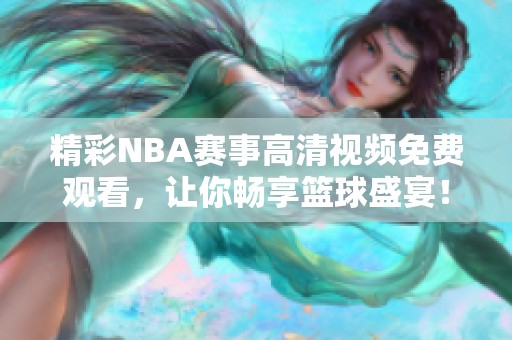 精彩NBA赛事高清视频免费观看，让你畅享篮球盛宴！