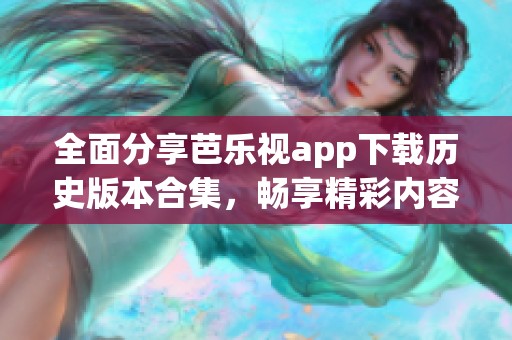 全面分享芭乐视app下载历史版本合集，畅享精彩内容