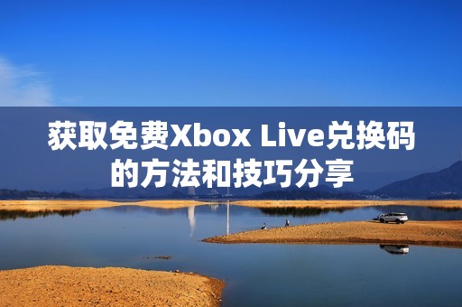 获取免费Xbox Live兑换码的方法和技巧分享