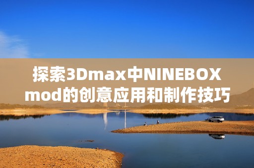 探索3Dmax中NINEBOXmod的创意应用和制作技巧