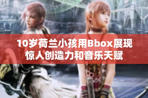 10岁荷兰小孩用Bbox展现惊人创造力和音乐天赋