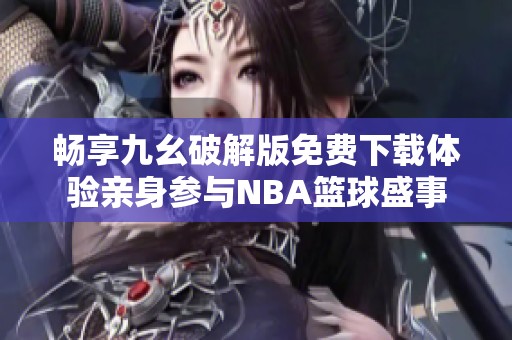 畅享九幺破解版免费下载体验亲身参与NBA篮球盛事