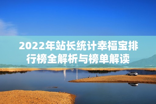 2022年站长统计幸福宝排行榜全解析与榜单解读