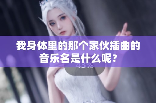 我身体里的那个家伙插曲的音乐名是什么呢？