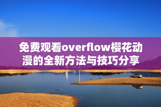 免费观看overflow樱花动漫的全新方法与技巧分享