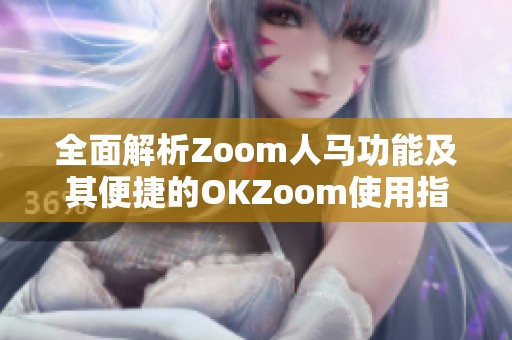 全面解析Zoom人马功能及其便捷的OKZoom使用指南